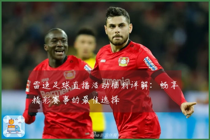雷速足球直播活动福利详解：畅享精彩赛事的最佳选择