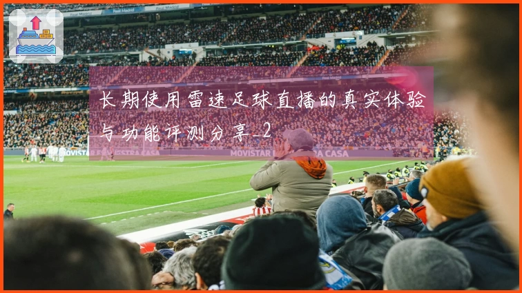 长期使用雷速足球直播的真实体验与功能评测分享_2