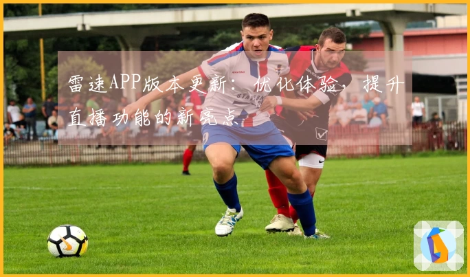 雷速APP版本更新：优化体验，提升直播功能的新亮点