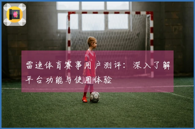 雷速体育赛事用户测评：深入了解平台功能与使用体验