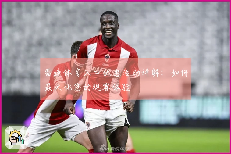 雷速体育入口优惠活动详解：如何最大化您的观赛体验