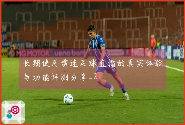 长期使用雷速足球直播的真实体验与功能评测分享_2