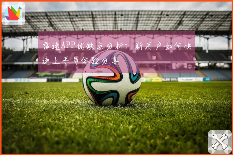 雷速APP优缺点分析：新用户如何快速上手与体验分享