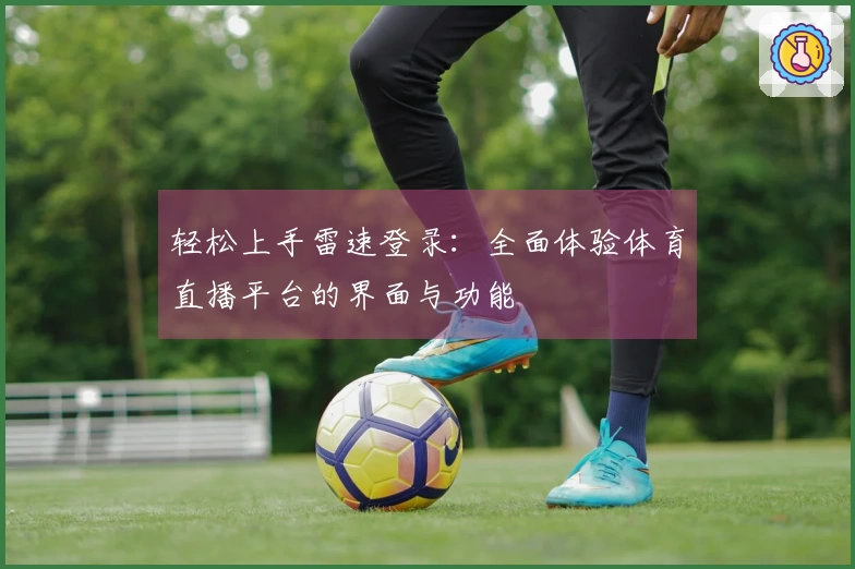 轻松上手雷速登录：全面体验体育直播平台的界面与功能