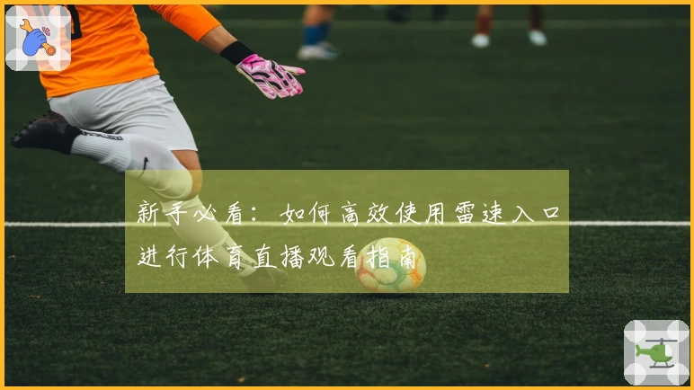 新手必看：如何高效使用雷速入口进行体育直播观看指南
