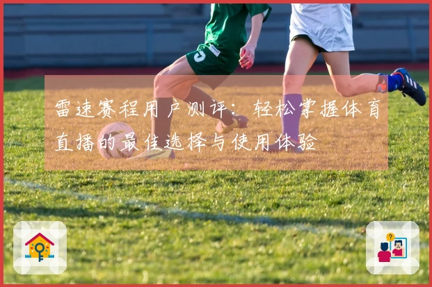 雷速赛程用户测评：轻松掌握体育直播的最佳选择与使用体验