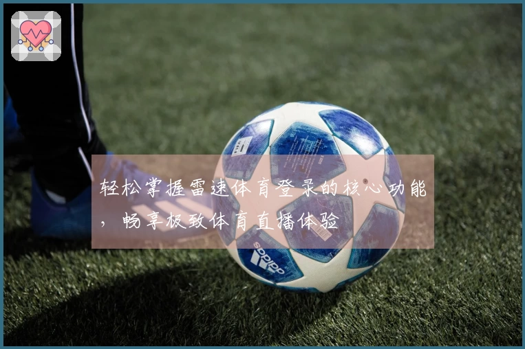 轻松掌握雷速体育登录的核心功能，畅享极致体育直播体验