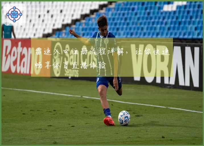 雷速入口注册流程详解，让你快速畅享体育直播体验