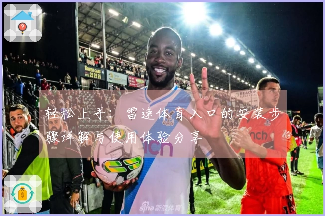 轻松上手：雷速体育入口的安装步骤详解与使用体验分享
