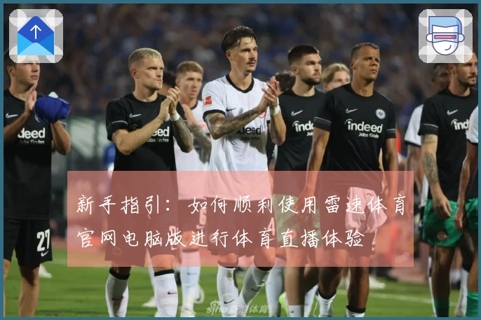 新手指引：如何顺利使用雷速体育官网电脑版进行体育直播体验