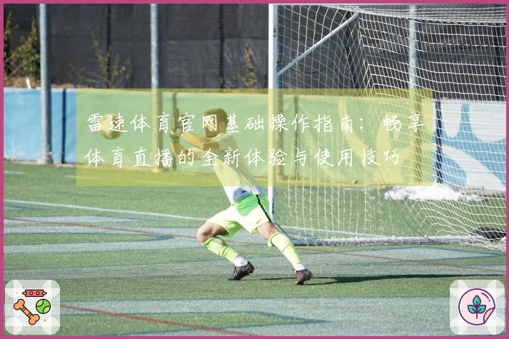 雷速体育官网基础操作指南：畅享体育直播的全新体验与使用技巧