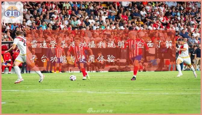 雷速登录活动福利说明：全面了解平台功能与使用体验