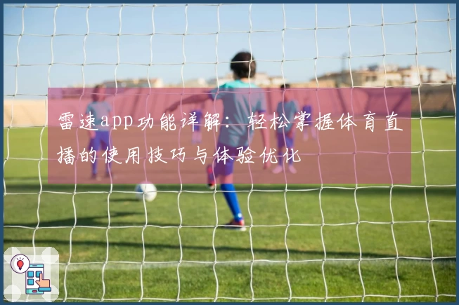 雷速app功能详解：轻松掌握体育直播的使用技巧与体验优化