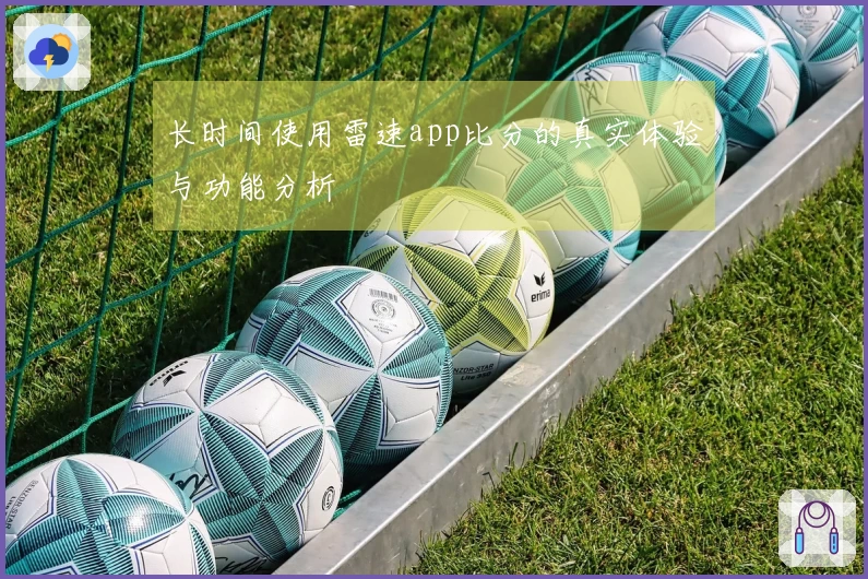 长时间使用雷速app比分的真实体验与功能分析