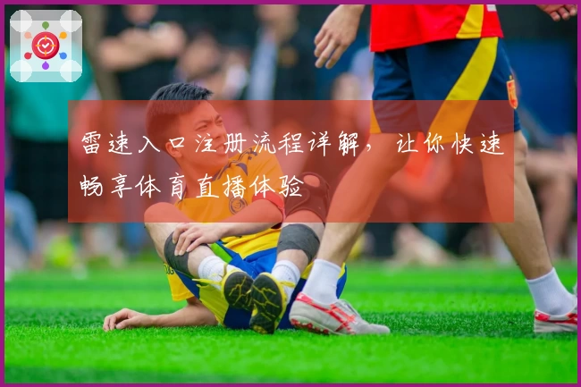 雷速入口注册流程详解，让你快速畅享体育直播体验