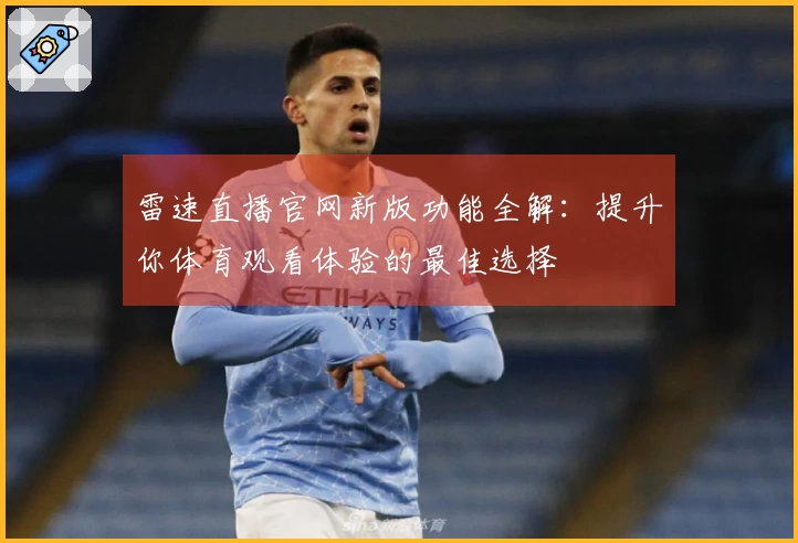 雷速直播官网新版功能全解：提升你体育观看体验的最佳选择