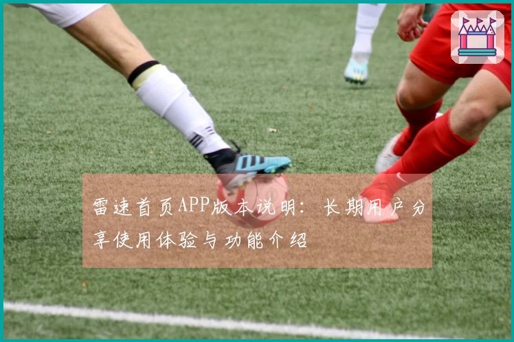 雷速首页APP版本说明：长期用户分享使用体验与功能介绍