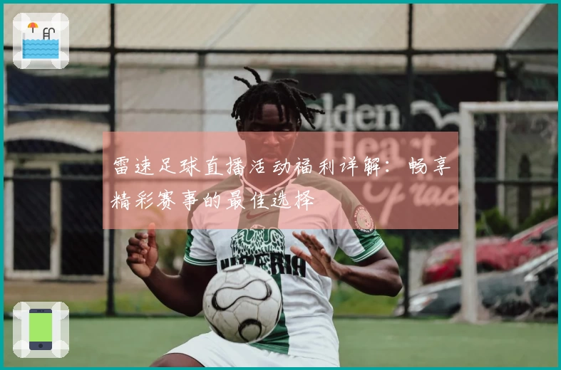 雷速足球直播活动福利详解：畅享精彩赛事的最佳选择