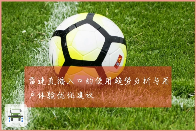 雷速直播入口的使用趋势分析与用户体验优化建议