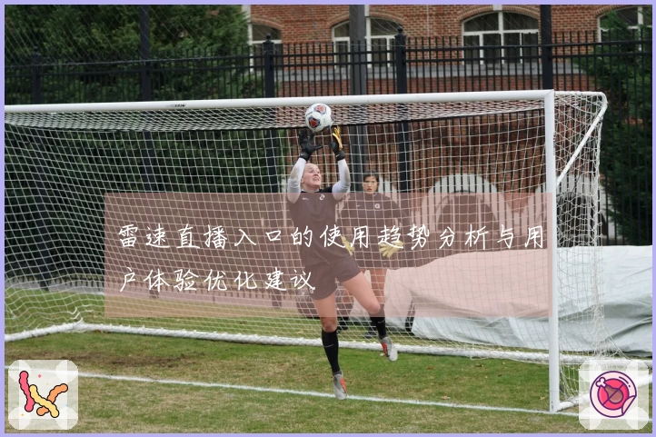 雷速直播入口的使用趋势分析与用户体验优化建议