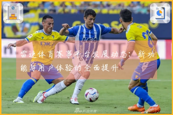 雷速体育赛事平台发展动态：新功能与用户体验的全面提升