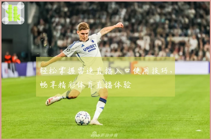 轻松掌握雷速直播入口使用技巧，畅享精彩体育直播体验