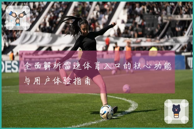 全面解析雷速体育入口的核心功能与用户体验指南